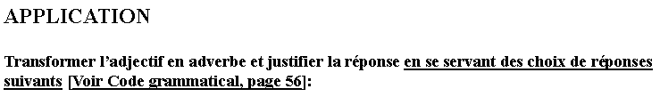 Zone de Texte: APPLICATIONTransformer ladjectif en adverbe et justifier la rponse en se servant des choix de rponses suivants [Voir Code grammatical, page 56]: