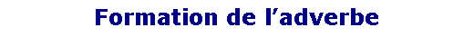 Zone de Texte: Formation de ladverbe
