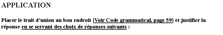 Zone de Texte: APPLICATIONPlacer le trait dunion au bon endroit [Voir Code grammatical, page 59] et justifier la rponse en se servant des choix de rponses suivants :