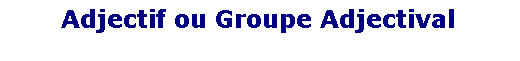 Zone de Texte: Adjectif ou Groupe Adjectival