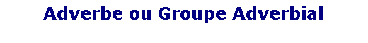 Zone de Texte: Adverbe ou Groupe Adverbial